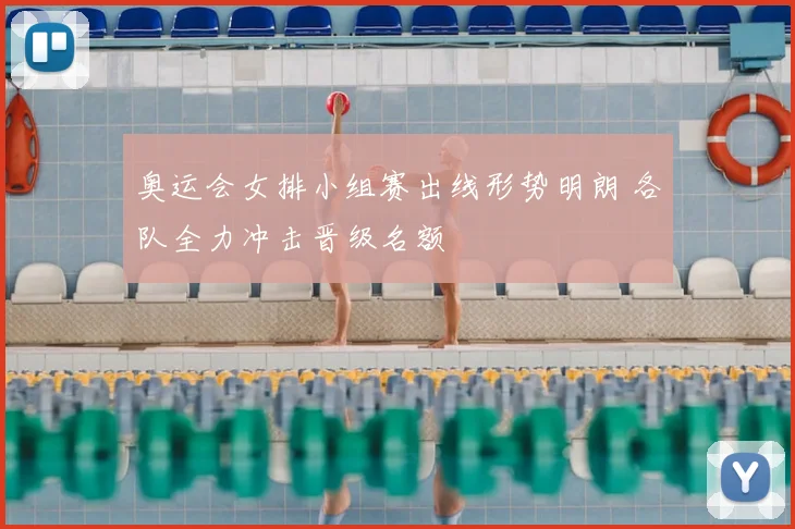 奥运会女排小组赛出线形势明朗 各队全力冲击晋级名额