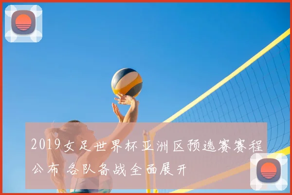 2019女足世界杯亚洲区预选赛赛程公布 各队备战全面展开