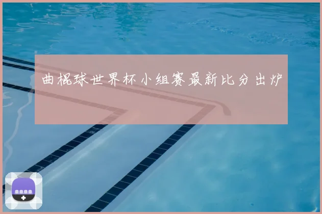 曲棍球世界杯小组赛最新比分出炉