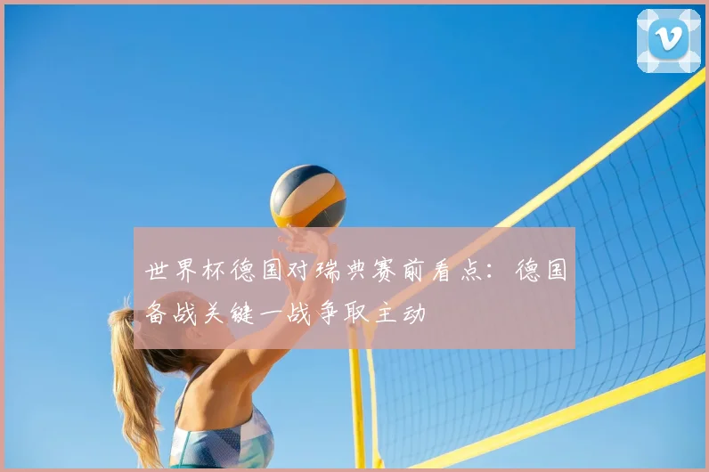 世界杯德国对瑞典赛前看点：德国备战关键一战争取主动