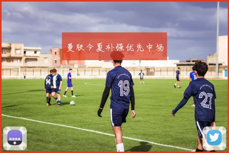 曼联今夏补强优先中场
