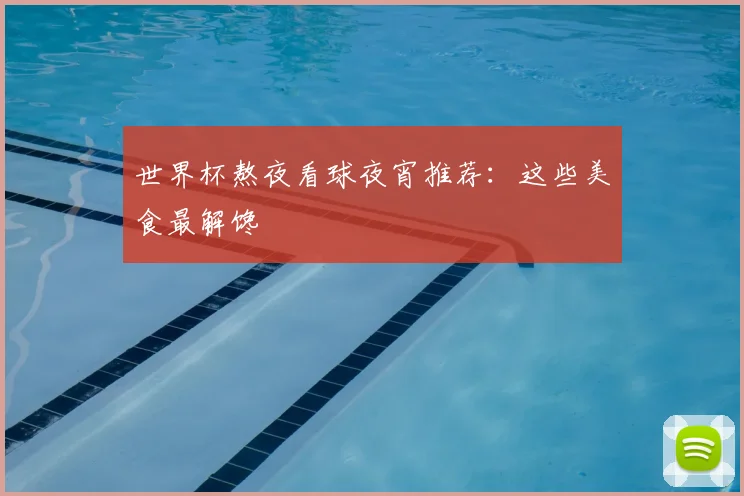 世界杯熬夜看球夜宵推荐：这些美食最解馋