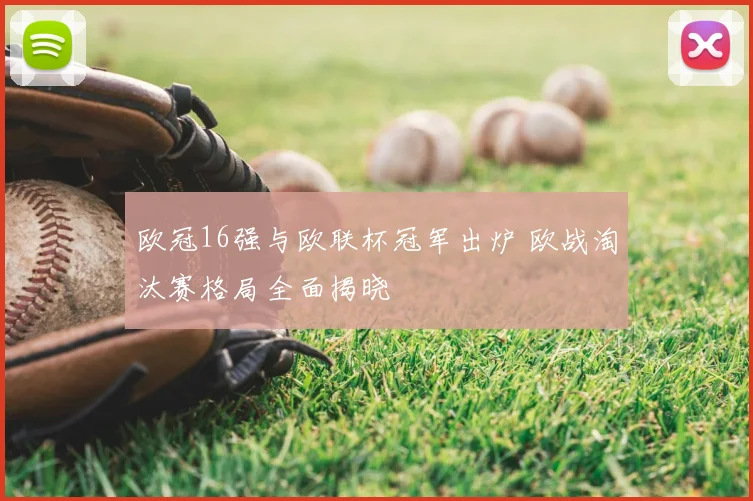 欧冠16强与欧联杯冠军出炉 欧战淘汰赛格局全面揭晓