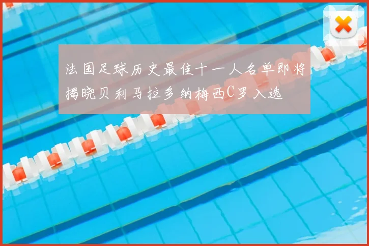 法国足球历史最佳十一人名单即将揭晓贝利马拉多纳梅西C罗入选