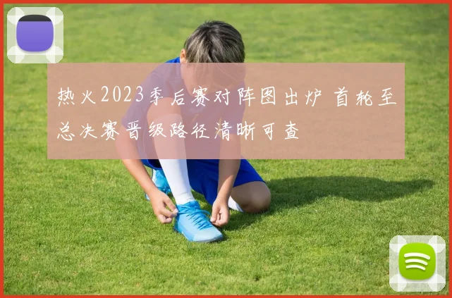 热火2023季后赛对阵图出炉 首轮至总决赛晋级路径清晰可查