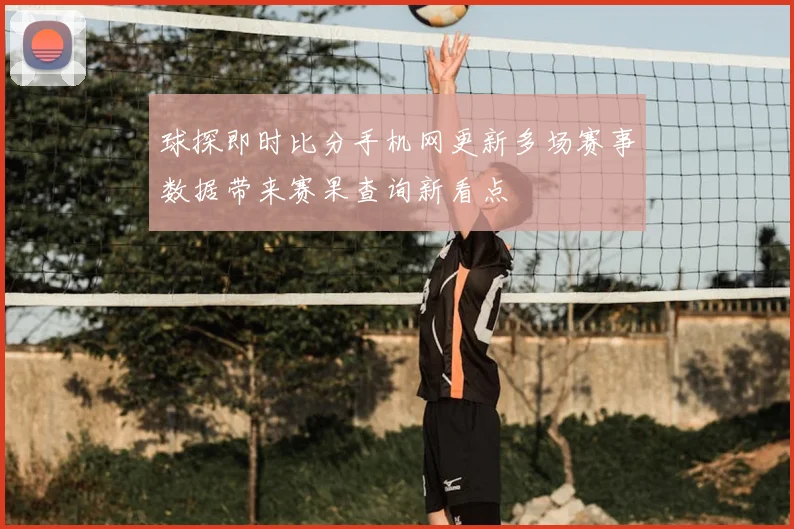 球探即时比分手机网更新多场赛事数据带来赛果查询新看点