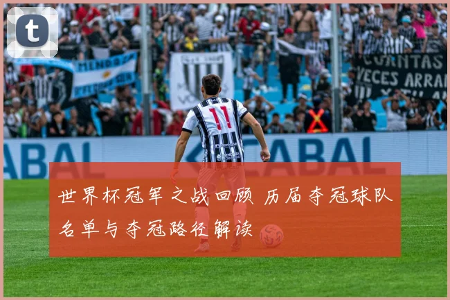 世界杯冠军之战回顾 历届夺冠球队名单与夺冠路径解读
