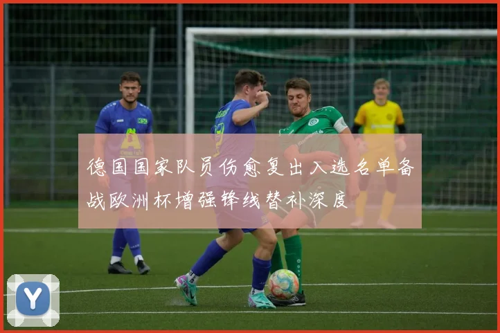 德国国家队员伤愈复出入选名单备战欧洲杯增强锋线替补深度