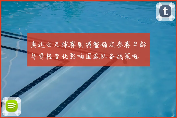 奥运会足球赛制调整确定参赛年龄与资格变化影响国家队备战策略