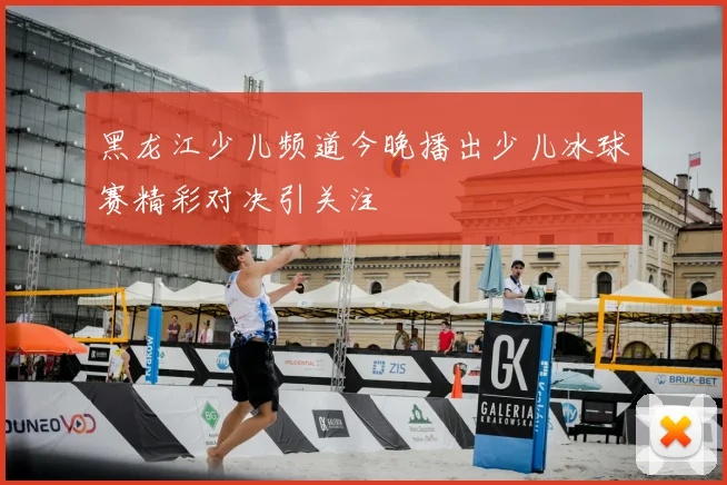 黑龙江少儿频道今晚播出少儿冰球赛精彩对决引关注