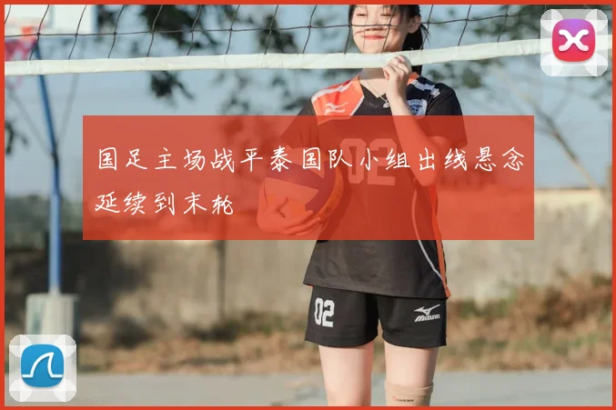 国足主场战平泰国队小组出线悬念延续到末轮