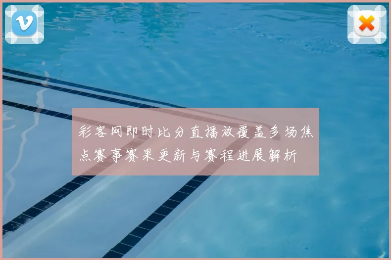 彩客网即时比分直播放覆盖多场焦点赛事赛果更新与赛程进展解析