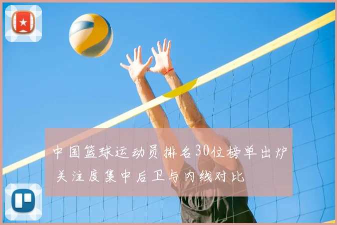 中国篮球运动员排名30位榜单出炉 关注度集中后卫与内线对比