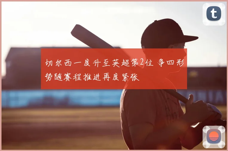 切尔西一度升至英超第2位 争四形势随赛程推进再度紧张