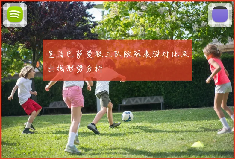 皇马巴萨曼联三队欧冠表现对比及出线形势分析