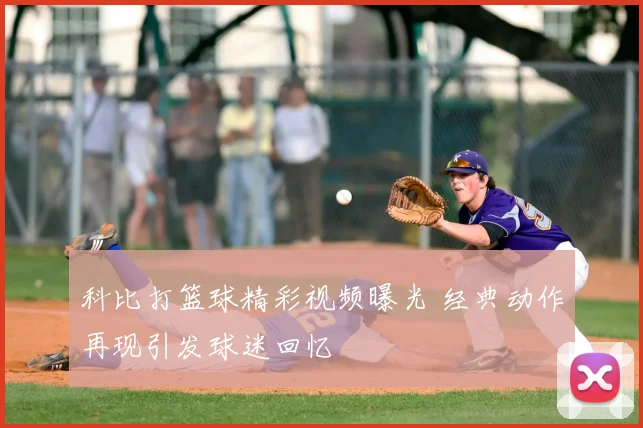 科比打篮球精彩视频曝光 经典动作再现引发球迷回忆