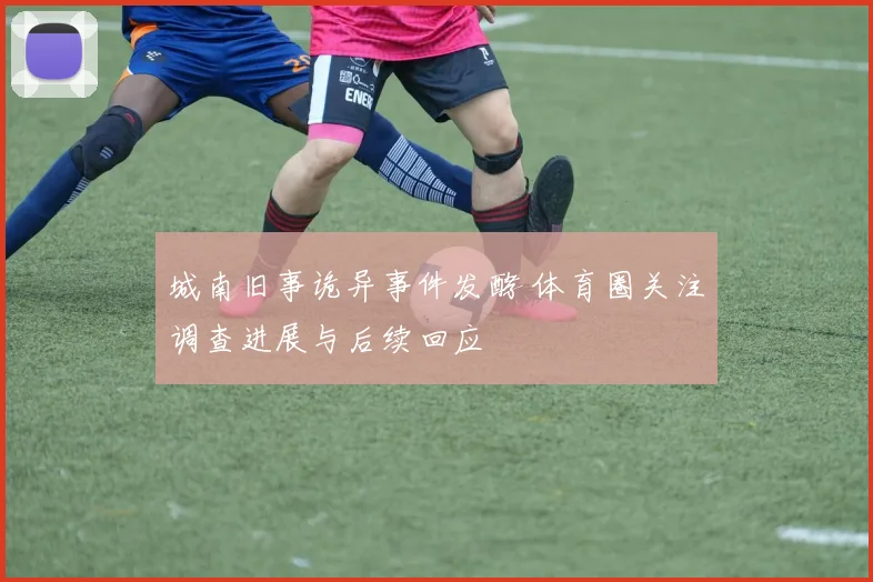 城南旧事诡异事件发酵 体育圈关注调查进展与后续回应
