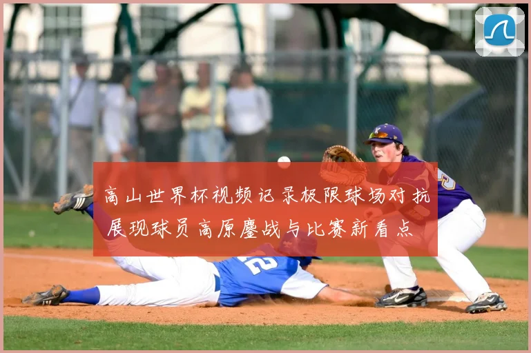 高山世界杯视频记录极限球场对抗 展现球员高原鏖战与比赛新看点