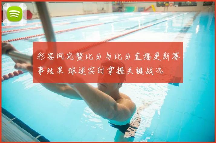 彩客网完整比分与比分直播更新赛事结果 球迷实时掌握关键战况