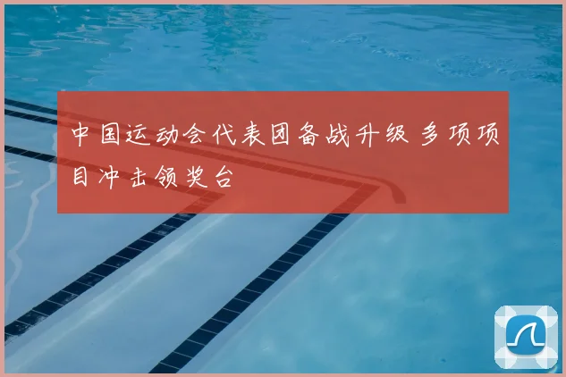 中国运动会代表团备战升级 多项项目冲击领奖台