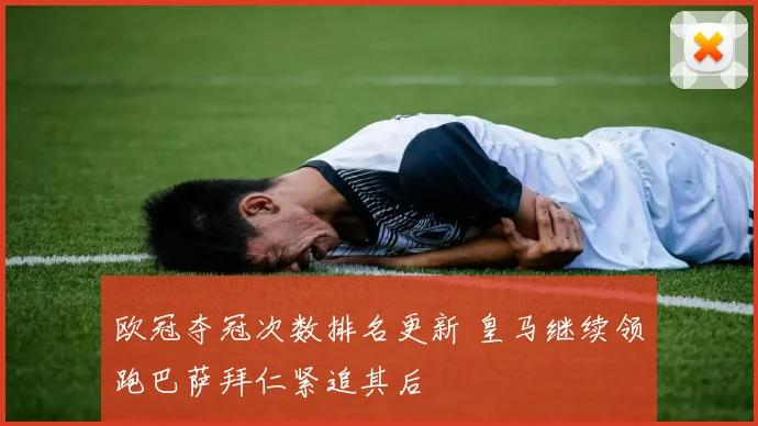 欧冠夺冠次数排名更新 皇马继续领跑巴萨拜仁紧追其后