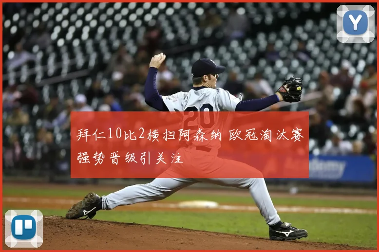 拜仁10比2横扫阿森纳 欧冠淘汰赛强势晋级引关注