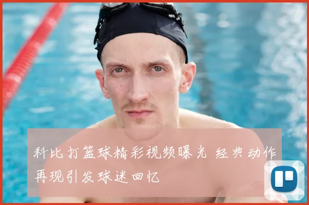 科比打篮球精彩视频曝光 经典动作再现引发球迷回忆