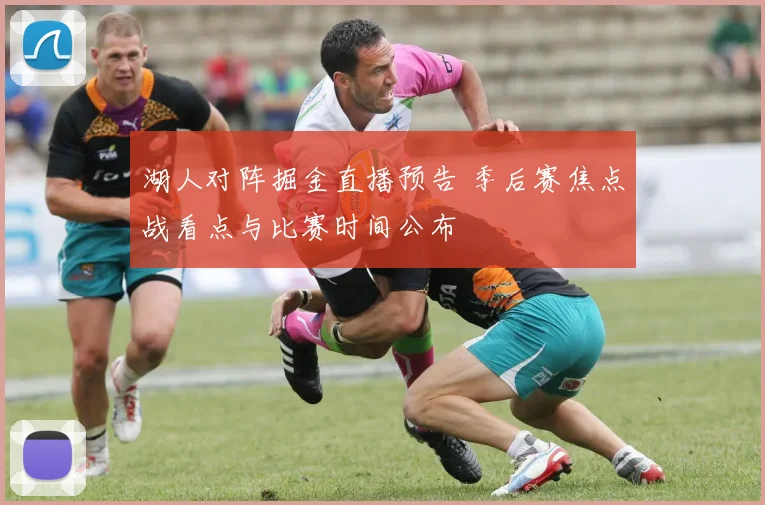 湖人对阵掘金直播预告 季后赛焦点战看点与比赛时间公布