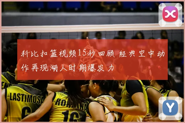 科比扣篮视频15秒回顾 经典空中动作再现湖人时期爆发力