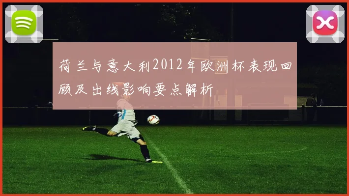 荷兰与意大利2012年欧洲杯表现回顾及出线影响要点解析