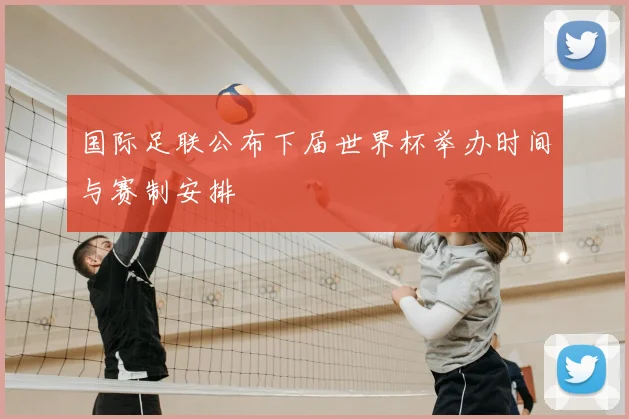 国际足联公布下届世界杯举办时间与赛制安排