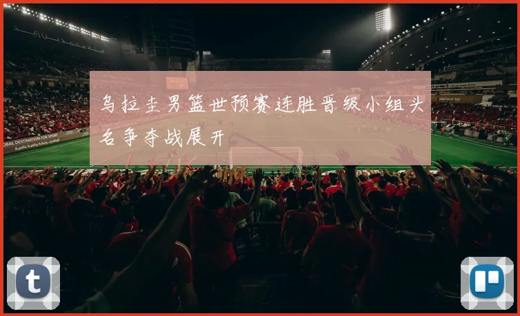 乌拉圭男篮世预赛连胜晋级小组头名争夺战展开