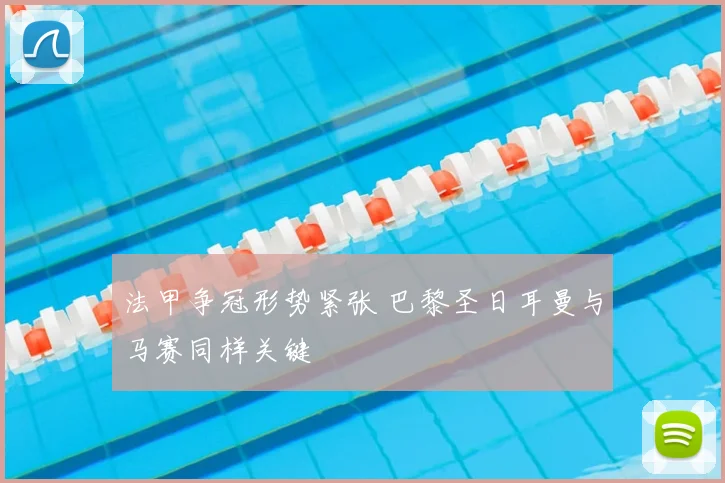 法甲争冠形势紧张 巴黎圣日耳曼与马赛同样关键