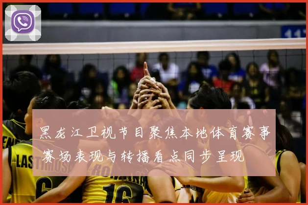 黑龙江卫视节目聚焦本地体育赛事 赛场表现与转播看点同步呈现