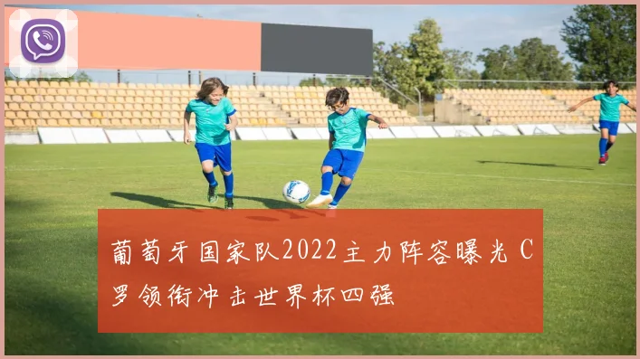 葡萄牙国家队2022主力阵容曝光 C罗领衔冲击世界杯四强