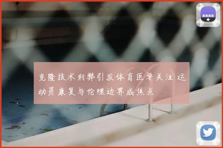 克隆技术利弊引发体育医学关注 运动员康复与伦理边界成焦点
