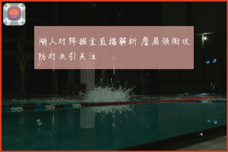 湖人对阵掘金直播解析 詹眉领衔攻防对决引关注