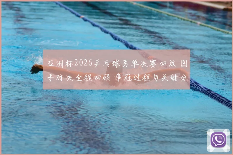 亚洲杯2026乒乓球男单决赛回放 国手对决全程回顾 争冠过程与关键分解析
