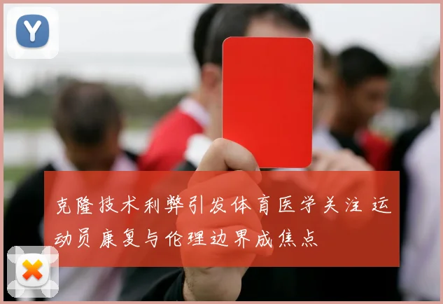 克隆技术利弊引发体育医学关注 运动员康复与伦理边界成焦点