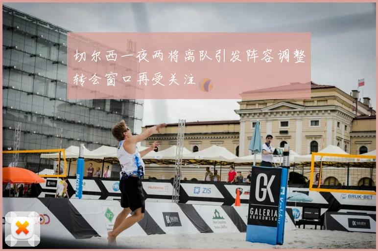 切尔西一夜两将离队引发阵容调整转会窗口再受关注