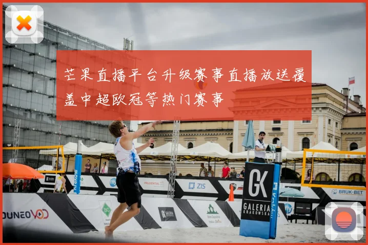 芒果直播平台升级赛事直播放送覆盖中超欧冠等热门赛事